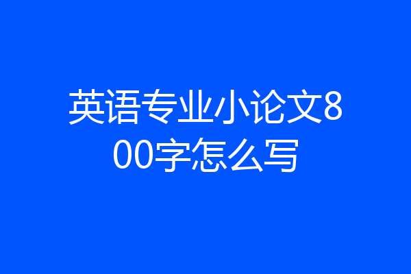 英语专业小论文800字怎么写