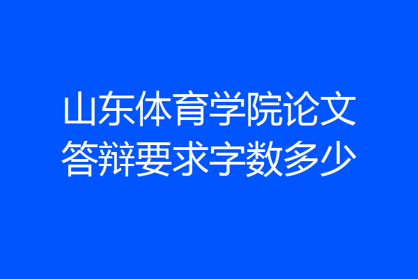 山东体育学院论文答辩要求字数多少
