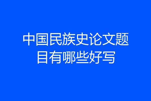 中国民族史论文题目有哪些好写