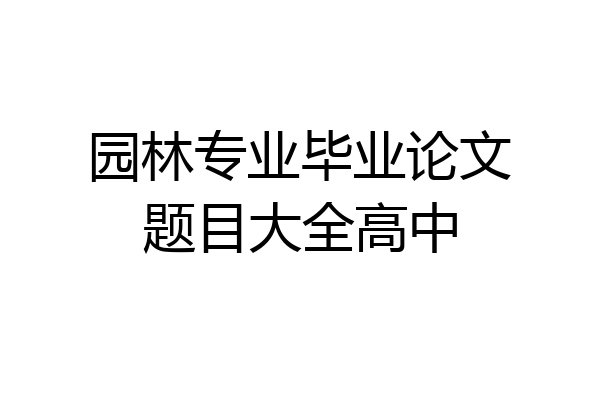 园林专业毕业论文题目大全高中