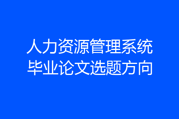 人力资源管理系统毕业论文选题方向