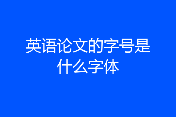 英语论文的字号是什么字体
