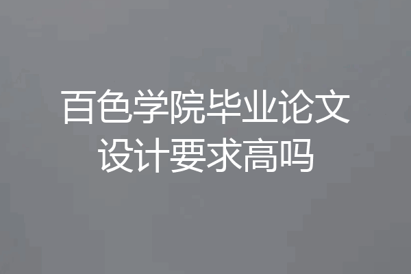 百色学院毕业论文设计要求高吗