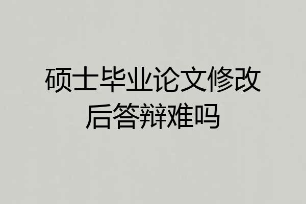 硕士毕业论文修改后答辩难吗