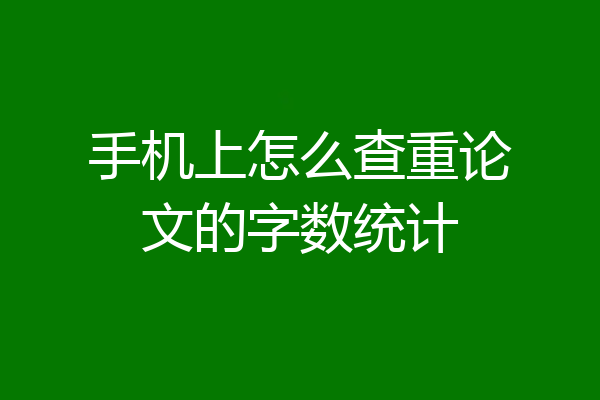 手机上怎么查重论文的字数统计