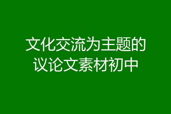 文化交流为主题的议论文素材初中
