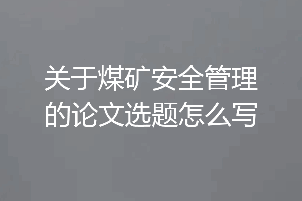 关于煤矿安全管理的论文选题怎么写