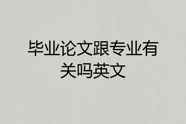 毕业论文跟专业有关吗英文