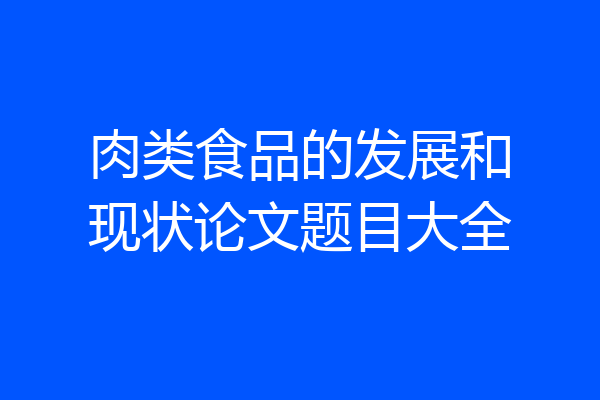 肉类食品的发展和现状论文题目大全