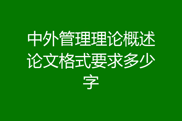 中外管理理论概述论文格式要求多少字