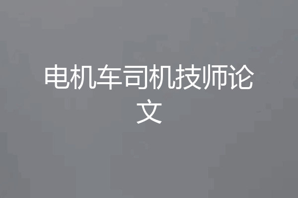 电机车司机技师论文