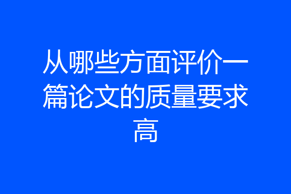 从哪些方面评价一篇论文的质量要求高