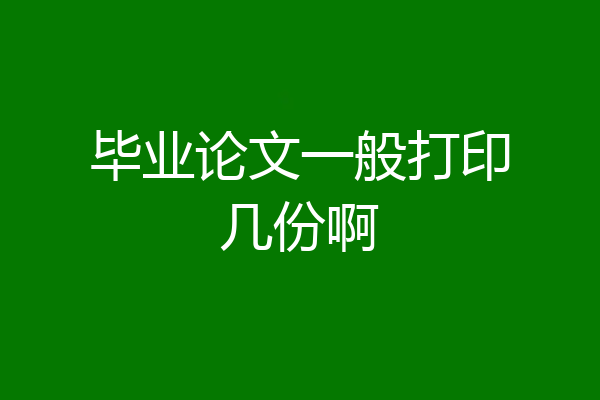 毕业论文一般打印几份啊