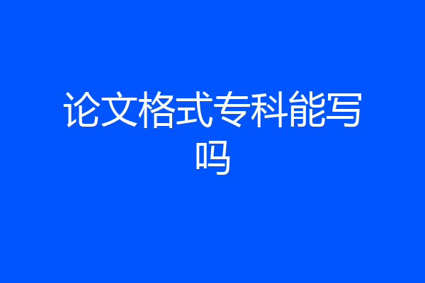 论文格式专科能写吗