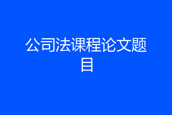 公司法课程论文题目