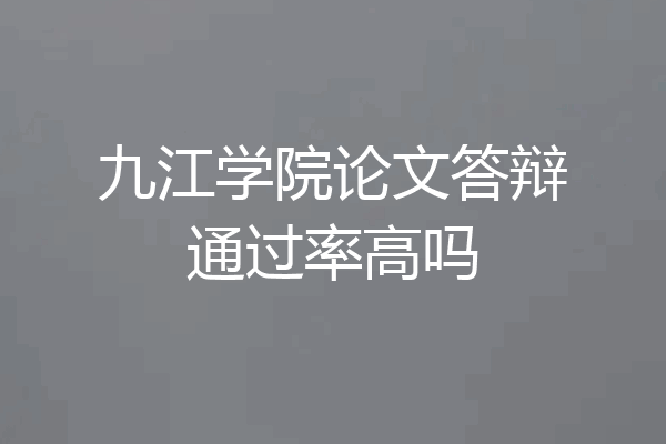 九江学院论文答辩通过率高吗