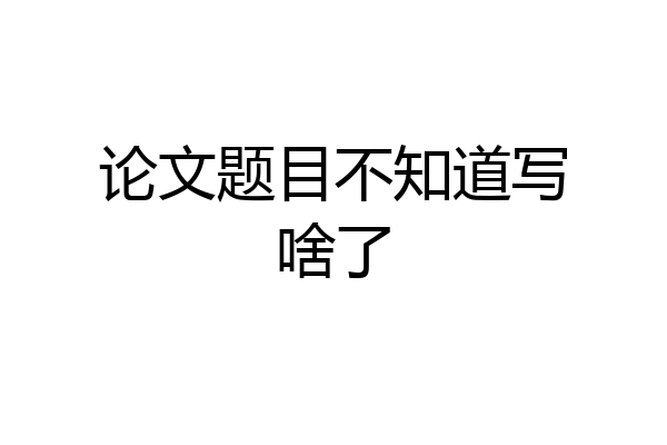 论文题目不知道写啥了