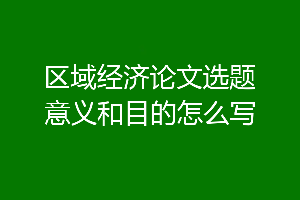 区域经济论文选题意义和目的怎么写