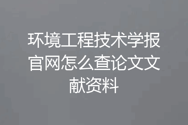 环境工程技术学报官网怎么查论文文献资料