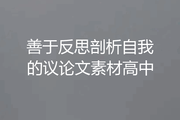 善于反思剖析自我的议论文素材高中
