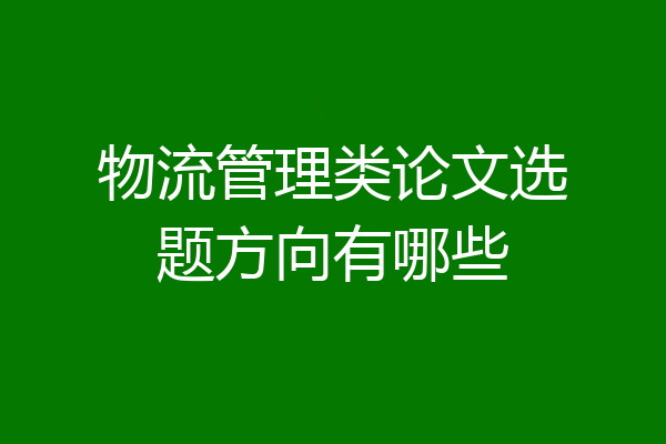 物流管理类论文选题方向有哪些