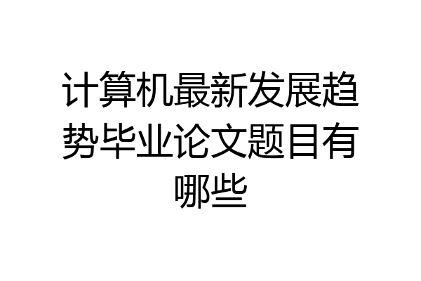 计算机最新发展趋势毕业论文题目有哪些