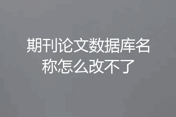 期刊论文数据库名称怎么改不了