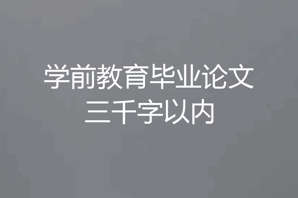 学前教育毕业论文三千字以内