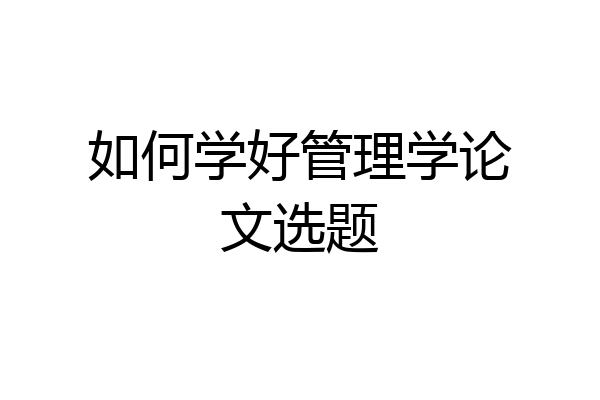 如何学好管理学论文选题
