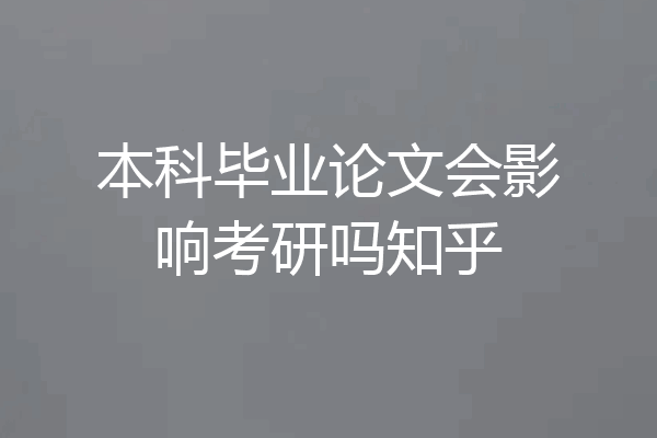 本科毕业论文会影响考研吗知乎