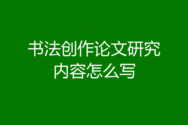 书法创作论文研究内容怎么写