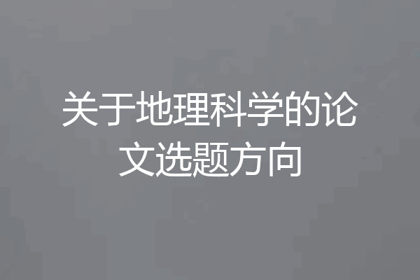 关于地理科学的论文选题方向