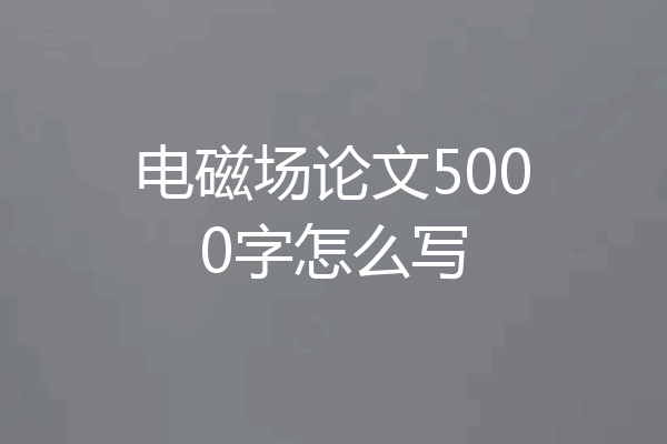 电磁场论文5000字怎么写