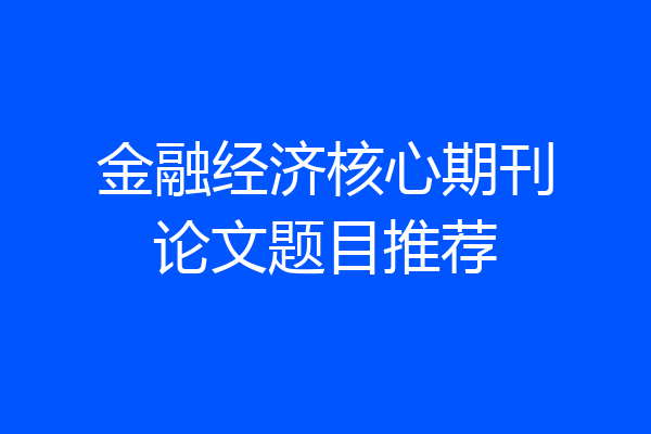 金融经济核心期刊论文题目推荐