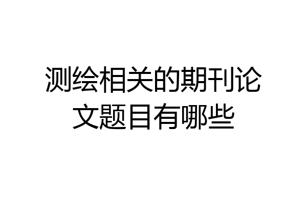 测绘相关的期刊论文题目有哪些
