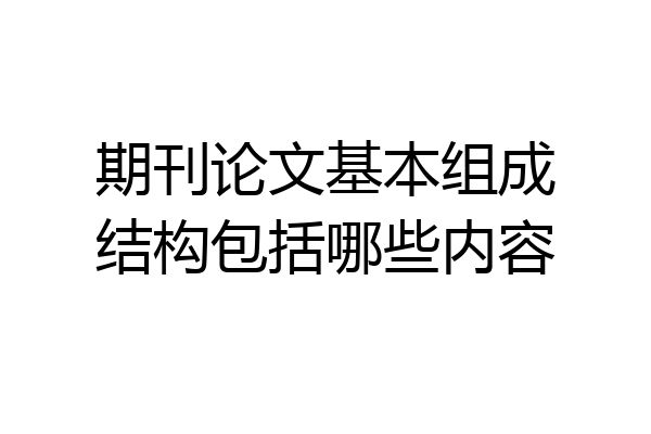 期刊论文基本组成结构包括哪些内容