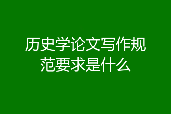 历史学论文写作规范要求是什么