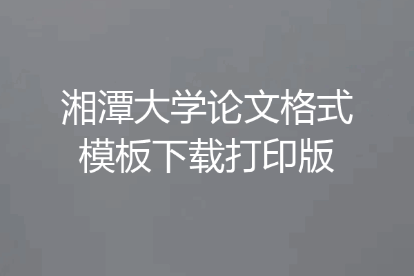 湘潭大学论文格式模板下载打印版