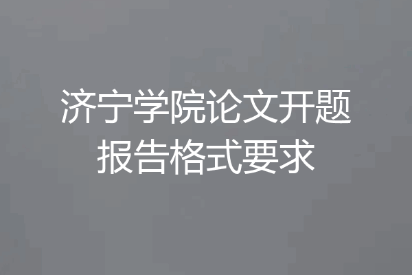 济宁学院论文开题报告格式要求