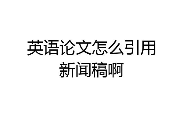 英语论文怎么引用新闻稿啊