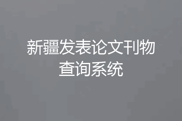 新疆发表论文刊物查询系统