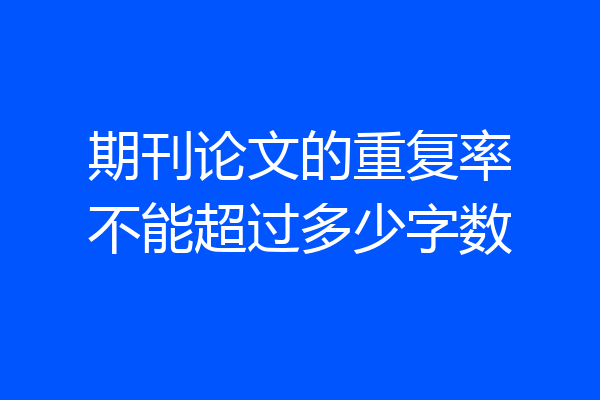 期刊论文的重复率不能超过多少字数