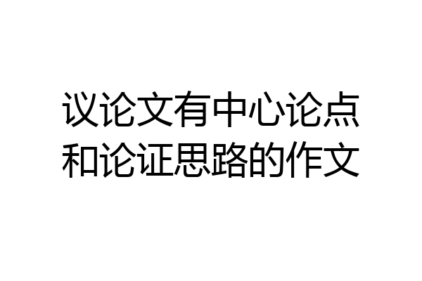 议论文有中心论点和论证思路的作文