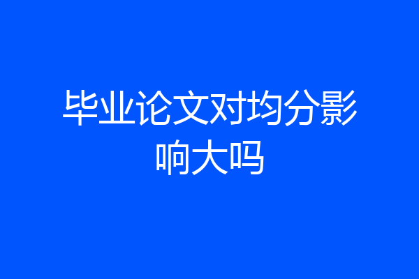 毕业论文对均分影响大吗