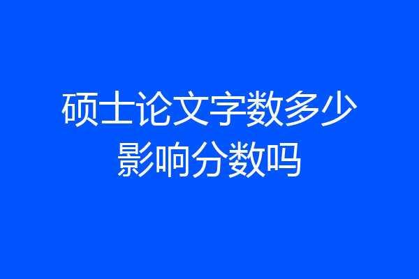 硕士论文字数多少影响分数吗