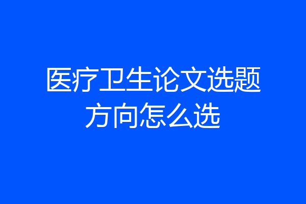 医疗卫生论文选题方向怎么选