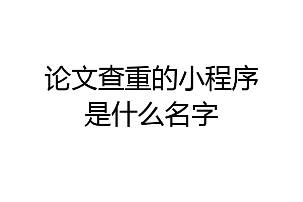 论文查重的小程序是什么名字