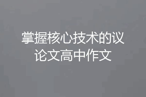 掌握核心技术的议论文高中作文