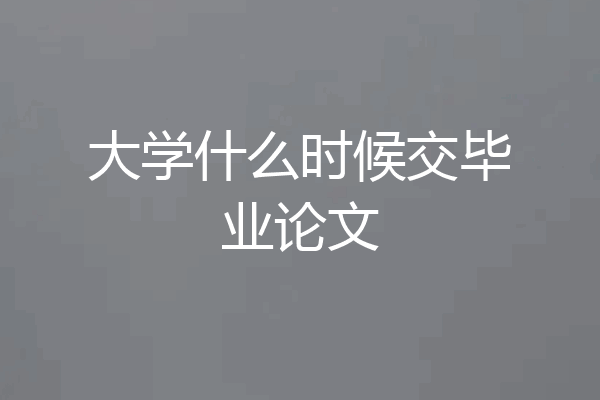 大学什么时候交毕业论文
