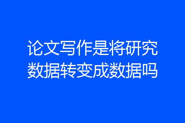 论文写作是将研究数据转变成数据吗